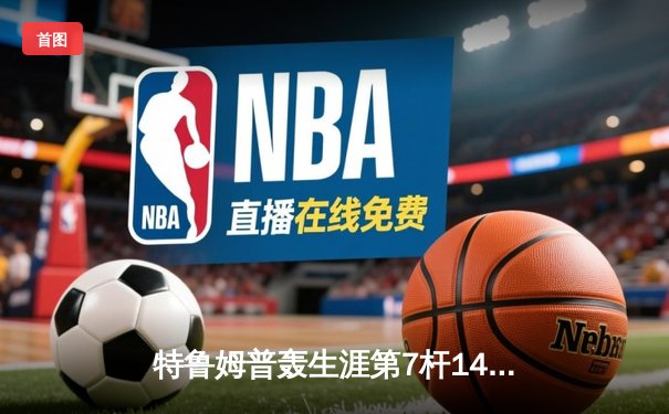 特鲁姆普轰生涯第7杆147满分杆 中国赛半决赛上演逆转奇迹
